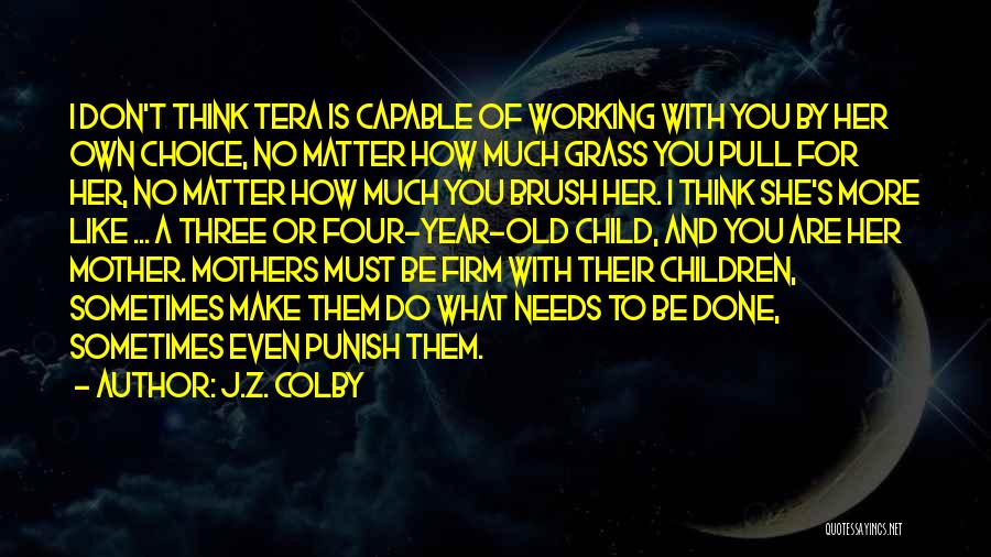 J.Z. Colby Quotes: I Don't Think Tera Is Capable Of Working With You By Her Own Choice, No Matter How Much Grass You