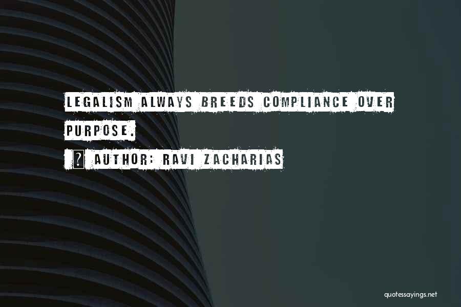 Ravi Zacharias Quotes: Legalism Always Breeds Compliance Over Purpose.