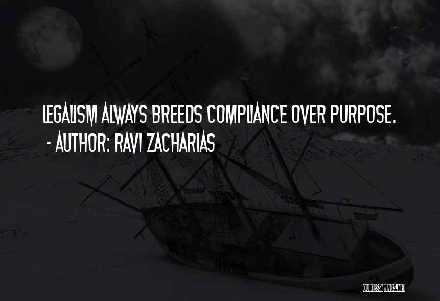 Ravi Zacharias Quotes: Legalism Always Breeds Compliance Over Purpose.