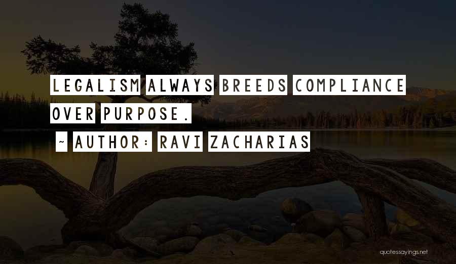 Ravi Zacharias Quotes: Legalism Always Breeds Compliance Over Purpose.