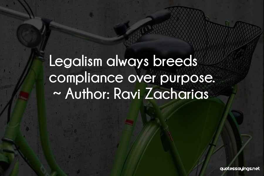 Ravi Zacharias Quotes: Legalism Always Breeds Compliance Over Purpose.