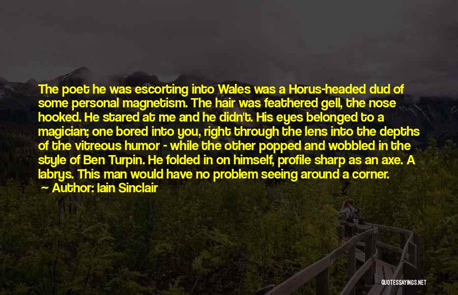 Iain Sinclair Quotes: The Poet He Was Escorting Into Wales Was A Horus-headed Dud Of Some Personal Magnetism. The Hair Was Feathered Gell,