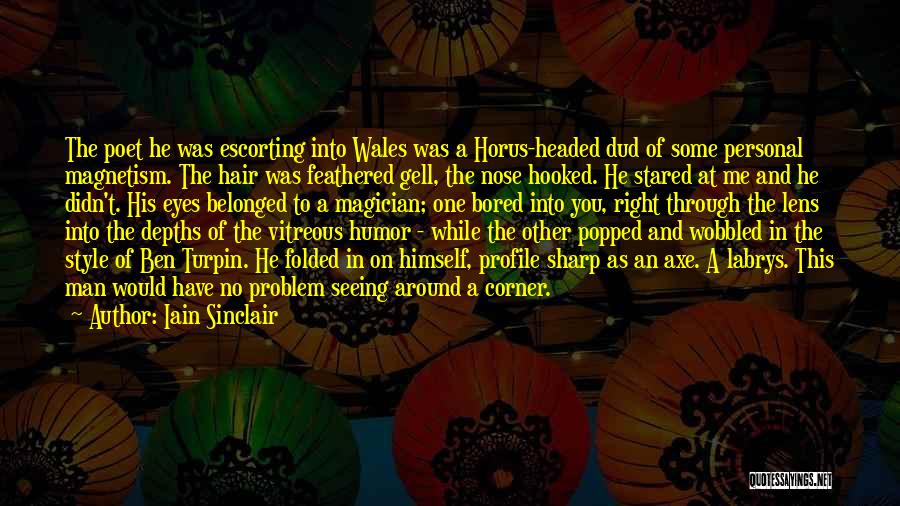 Iain Sinclair Quotes: The Poet He Was Escorting Into Wales Was A Horus-headed Dud Of Some Personal Magnetism. The Hair Was Feathered Gell,