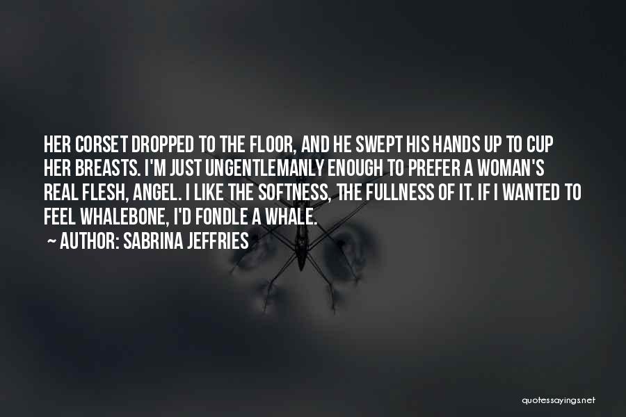 Sabrina Jeffries Quotes: Her Corset Dropped To The Floor, And He Swept His Hands Up To Cup Her Breasts. I'm Just Ungentlemanly Enough