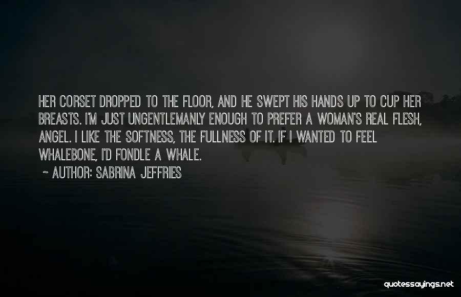 Sabrina Jeffries Quotes: Her Corset Dropped To The Floor, And He Swept His Hands Up To Cup Her Breasts. I'm Just Ungentlemanly Enough