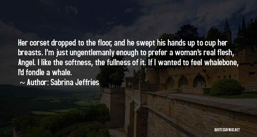 Sabrina Jeffries Quotes: Her Corset Dropped To The Floor, And He Swept His Hands Up To Cup Her Breasts. I'm Just Ungentlemanly Enough