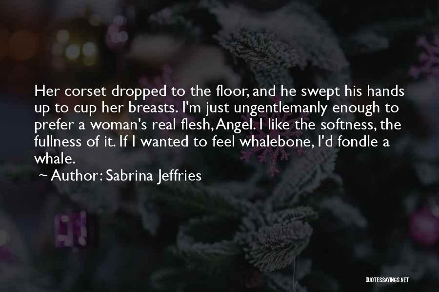 Sabrina Jeffries Quotes: Her Corset Dropped To The Floor, And He Swept His Hands Up To Cup Her Breasts. I'm Just Ungentlemanly Enough