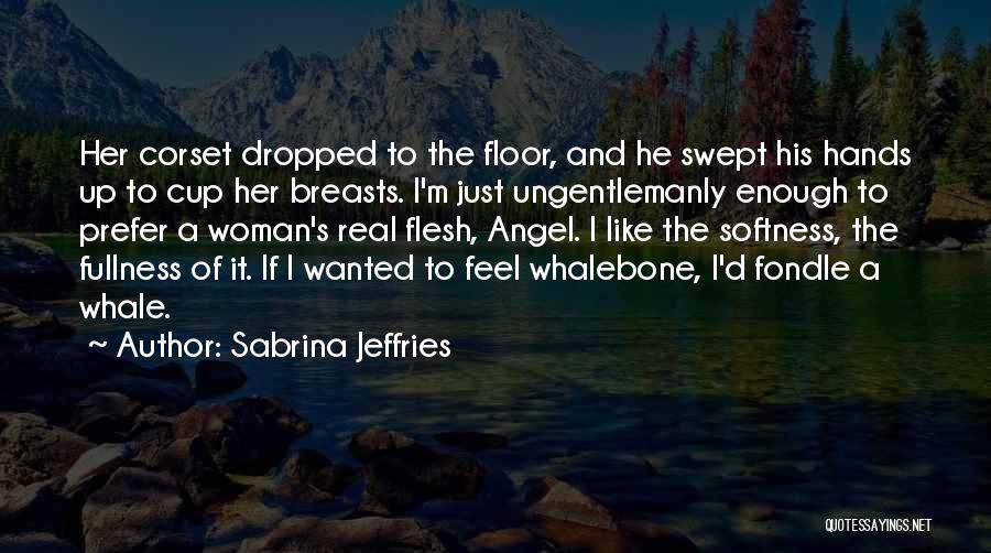 Sabrina Jeffries Quotes: Her Corset Dropped To The Floor, And He Swept His Hands Up To Cup Her Breasts. I'm Just Ungentlemanly Enough