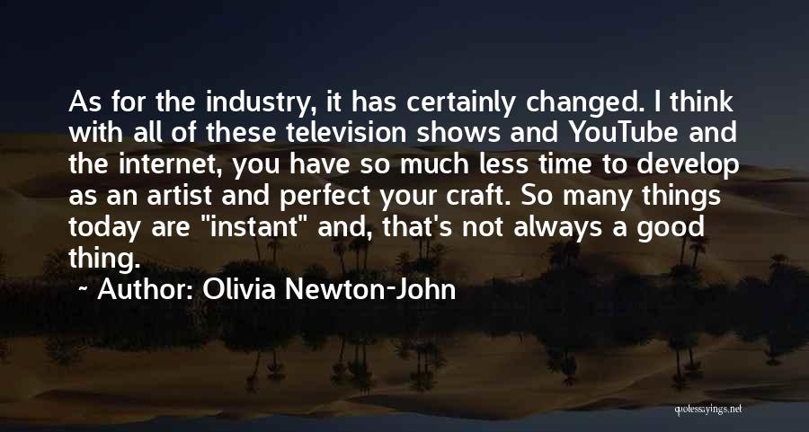 Olivia Newton-John Quotes: As For The Industry, It Has Certainly Changed. I Think With All Of These Television Shows And Youtube And The