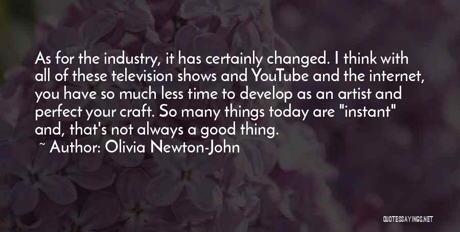 Olivia Newton-John Quotes: As For The Industry, It Has Certainly Changed. I Think With All Of These Television Shows And Youtube And The