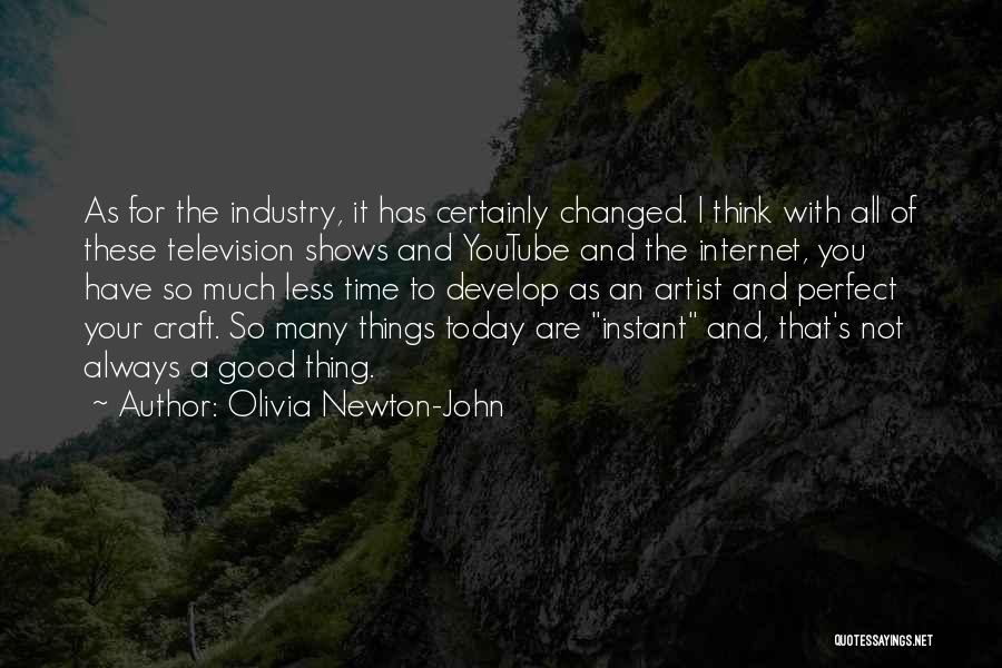 Olivia Newton-John Quotes: As For The Industry, It Has Certainly Changed. I Think With All Of These Television Shows And Youtube And The