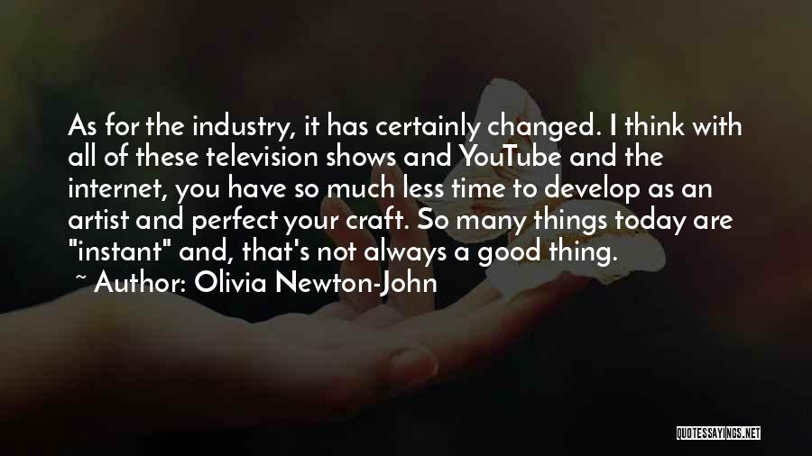 Olivia Newton-John Quotes: As For The Industry, It Has Certainly Changed. I Think With All Of These Television Shows And Youtube And The