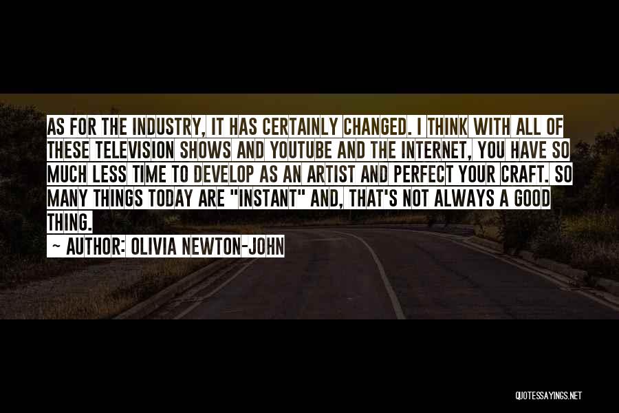 Olivia Newton-John Quotes: As For The Industry, It Has Certainly Changed. I Think With All Of These Television Shows And Youtube And The