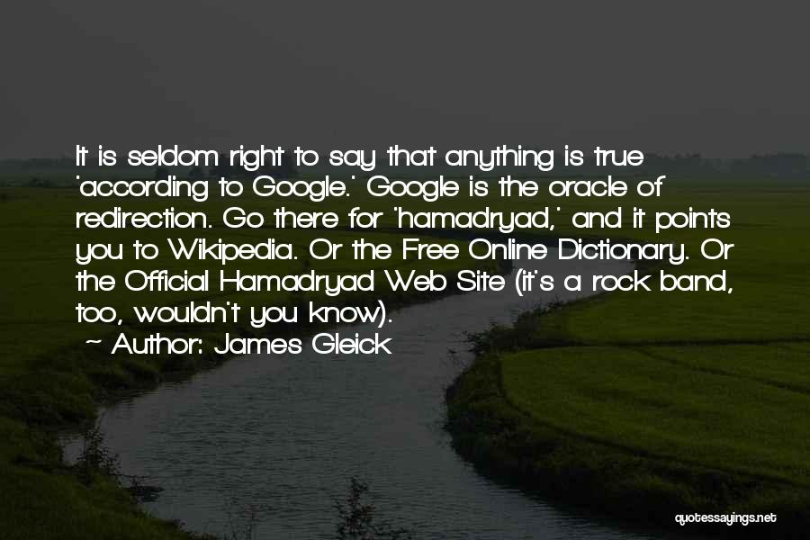 James Gleick Quotes: It Is Seldom Right To Say That Anything Is True 'according To Google.' Google Is The Oracle Of Redirection. Go