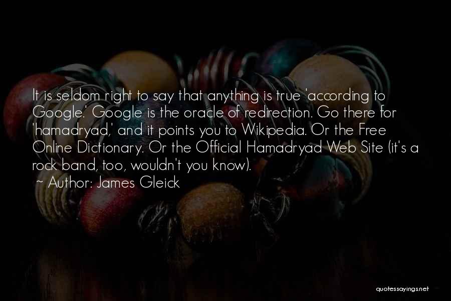 James Gleick Quotes: It Is Seldom Right To Say That Anything Is True 'according To Google.' Google Is The Oracle Of Redirection. Go