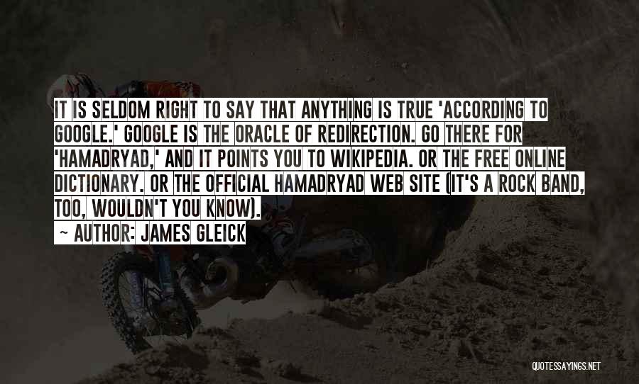 James Gleick Quotes: It Is Seldom Right To Say That Anything Is True 'according To Google.' Google Is The Oracle Of Redirection. Go