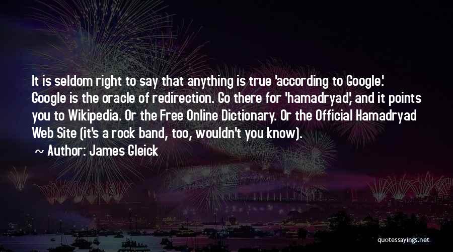 James Gleick Quotes: It Is Seldom Right To Say That Anything Is True 'according To Google.' Google Is The Oracle Of Redirection. Go
