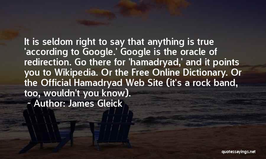 James Gleick Quotes: It Is Seldom Right To Say That Anything Is True 'according To Google.' Google Is The Oracle Of Redirection. Go