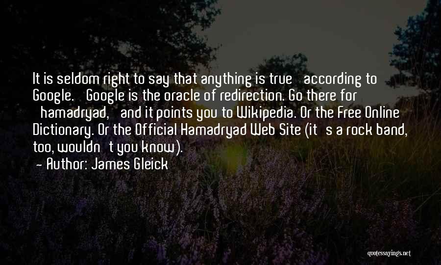 James Gleick Quotes: It Is Seldom Right To Say That Anything Is True 'according To Google.' Google Is The Oracle Of Redirection. Go