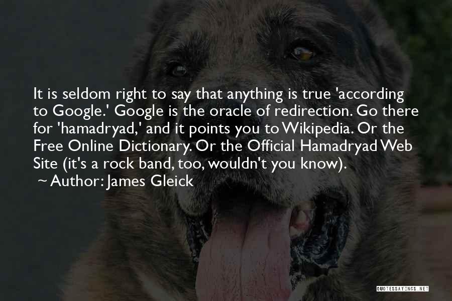 James Gleick Quotes: It Is Seldom Right To Say That Anything Is True 'according To Google.' Google Is The Oracle Of Redirection. Go