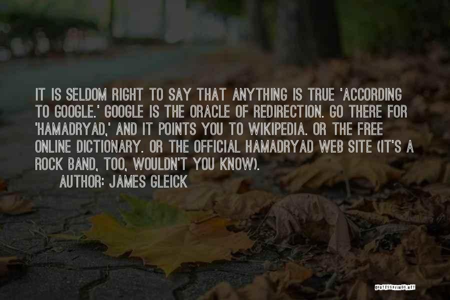 James Gleick Quotes: It Is Seldom Right To Say That Anything Is True 'according To Google.' Google Is The Oracle Of Redirection. Go