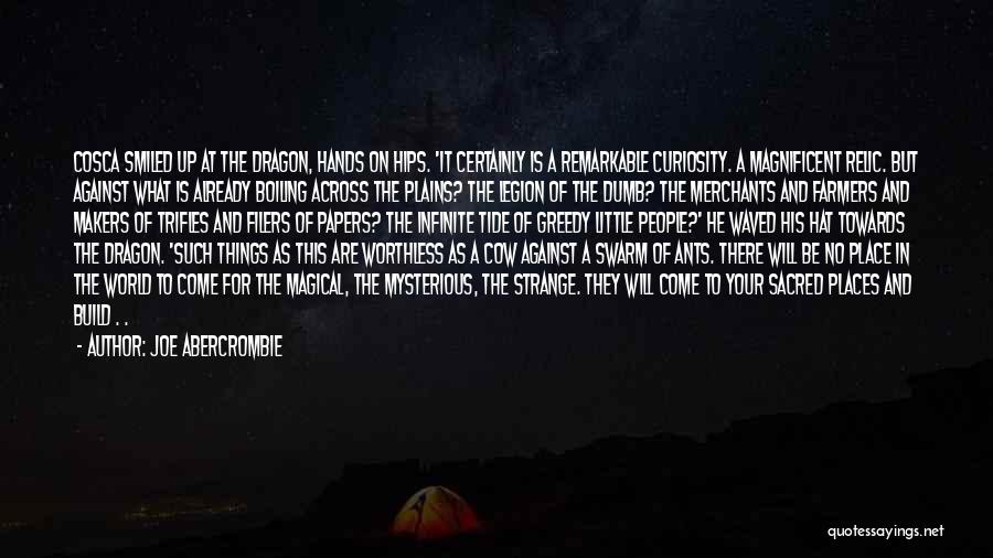 Joe Abercrombie Quotes: Cosca Smiled Up At The Dragon, Hands On Hips. 'it Certainly Is A Remarkable Curiosity. A Magnificent Relic. But Against