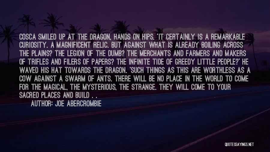 Joe Abercrombie Quotes: Cosca Smiled Up At The Dragon, Hands On Hips. 'it Certainly Is A Remarkable Curiosity. A Magnificent Relic. But Against