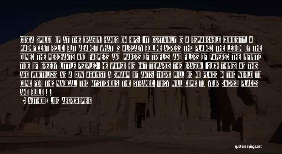 Joe Abercrombie Quotes: Cosca Smiled Up At The Dragon, Hands On Hips. 'it Certainly Is A Remarkable Curiosity. A Magnificent Relic. But Against