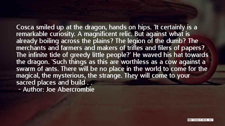 Joe Abercrombie Quotes: Cosca Smiled Up At The Dragon, Hands On Hips. 'it Certainly Is A Remarkable Curiosity. A Magnificent Relic. But Against