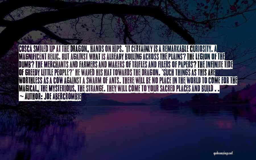 Joe Abercrombie Quotes: Cosca Smiled Up At The Dragon, Hands On Hips. 'it Certainly Is A Remarkable Curiosity. A Magnificent Relic. But Against