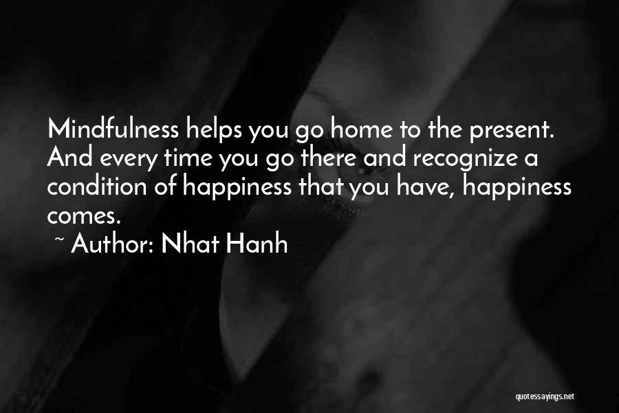 Nhat Hanh Quotes: Mindfulness Helps You Go Home To The Present. And Every Time You Go There And Recognize A Condition Of Happiness