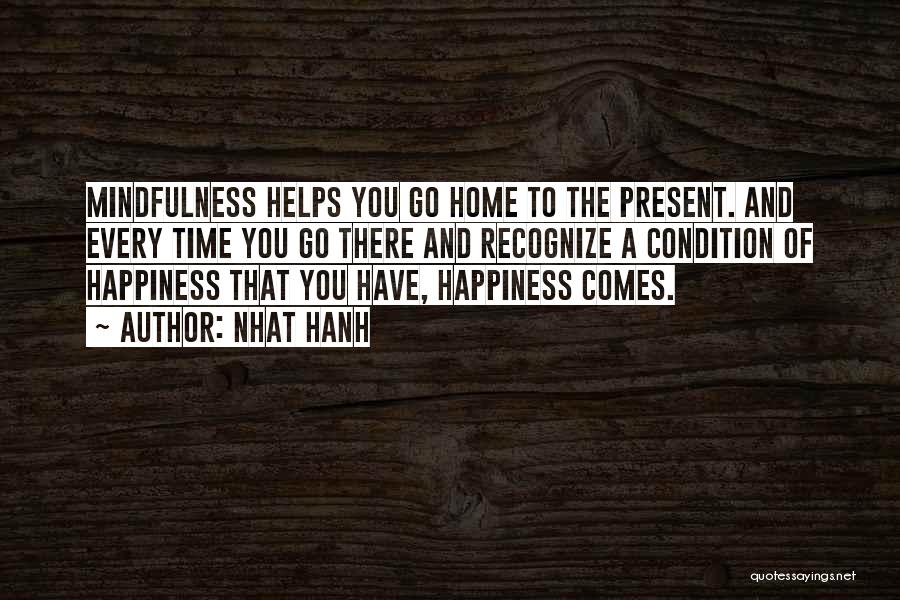 Nhat Hanh Quotes: Mindfulness Helps You Go Home To The Present. And Every Time You Go There And Recognize A Condition Of Happiness