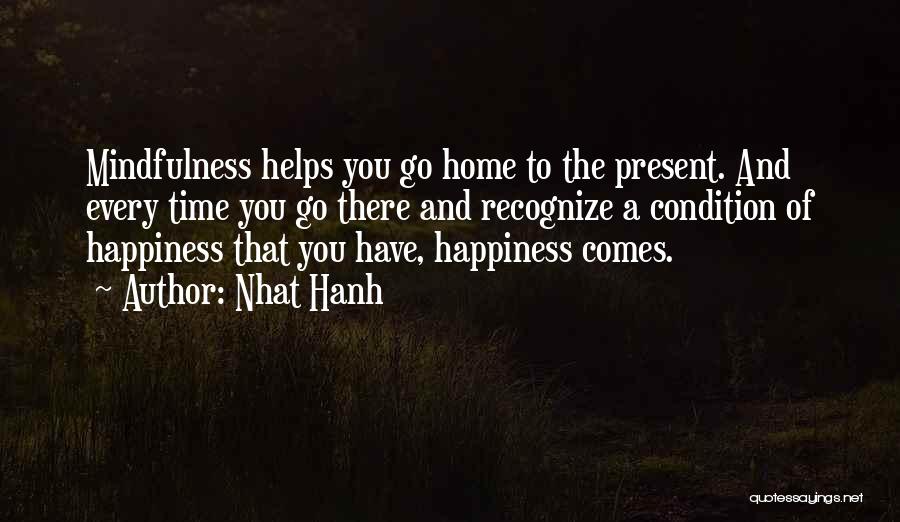 Nhat Hanh Quotes: Mindfulness Helps You Go Home To The Present. And Every Time You Go There And Recognize A Condition Of Happiness