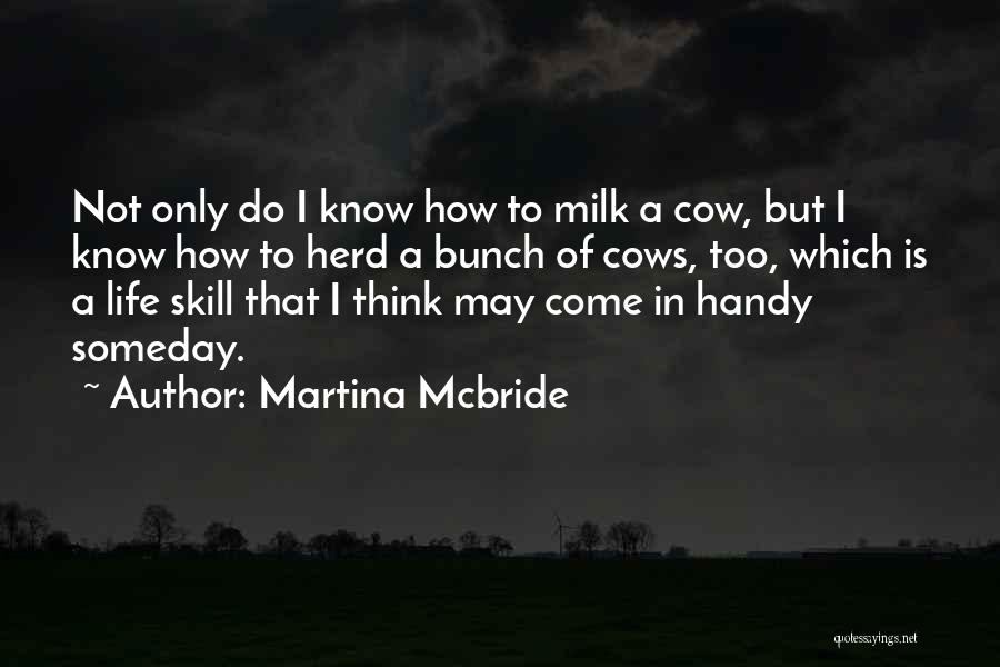 Martina Mcbride Quotes: Not Only Do I Know How To Milk A Cow, But I Know How To Herd A Bunch Of Cows,