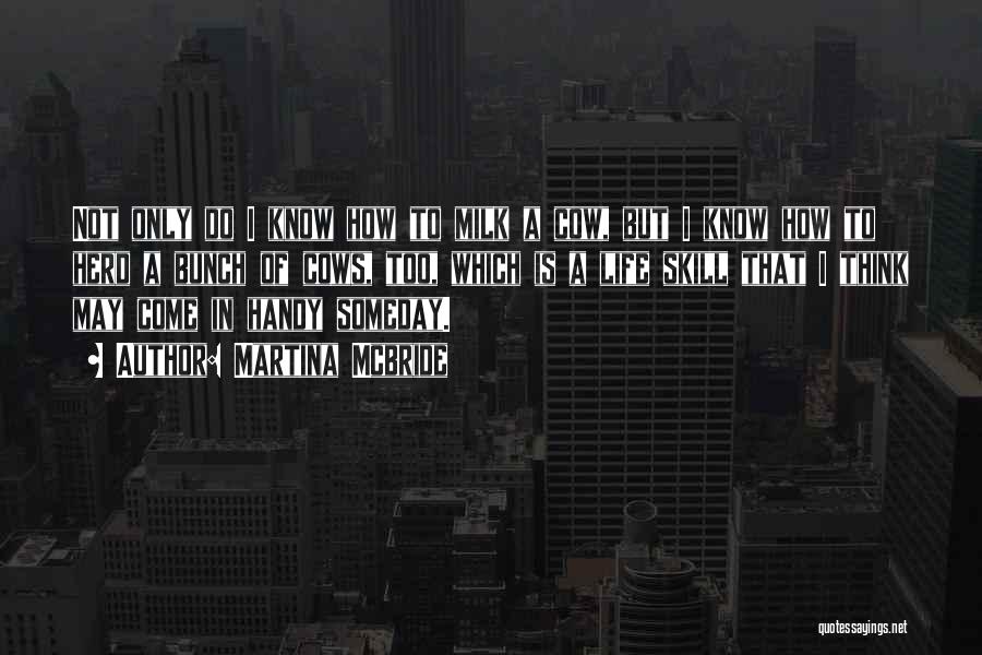 Martina Mcbride Quotes: Not Only Do I Know How To Milk A Cow, But I Know How To Herd A Bunch Of Cows,