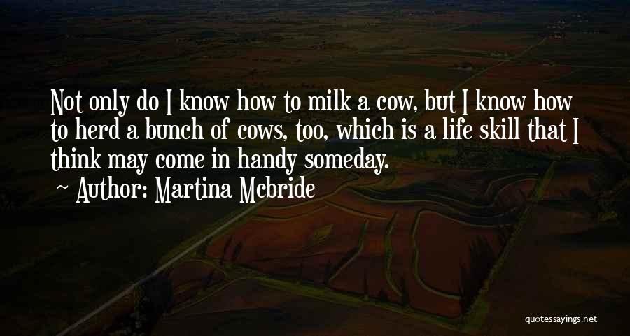 Martina Mcbride Quotes: Not Only Do I Know How To Milk A Cow, But I Know How To Herd A Bunch Of Cows,