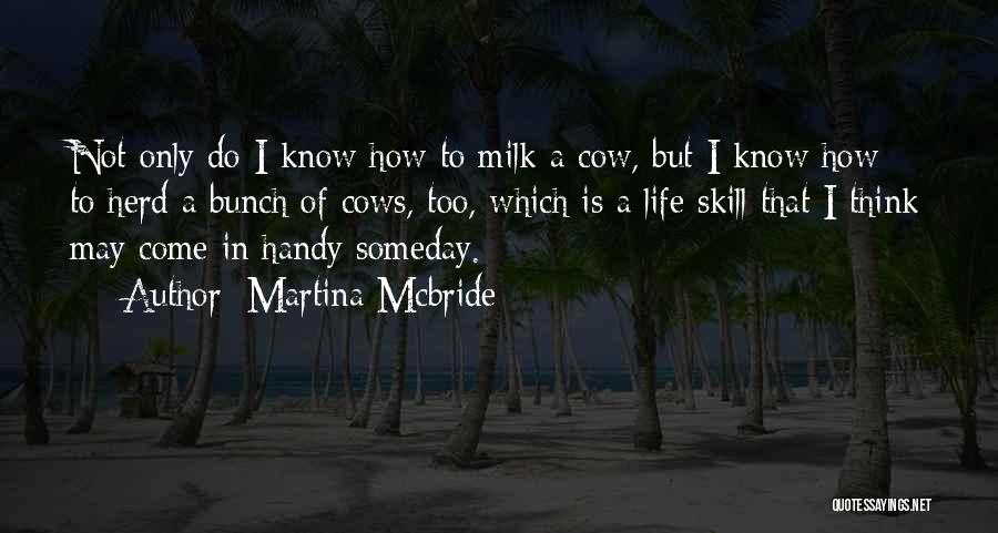 Martina Mcbride Quotes: Not Only Do I Know How To Milk A Cow, But I Know How To Herd A Bunch Of Cows,
