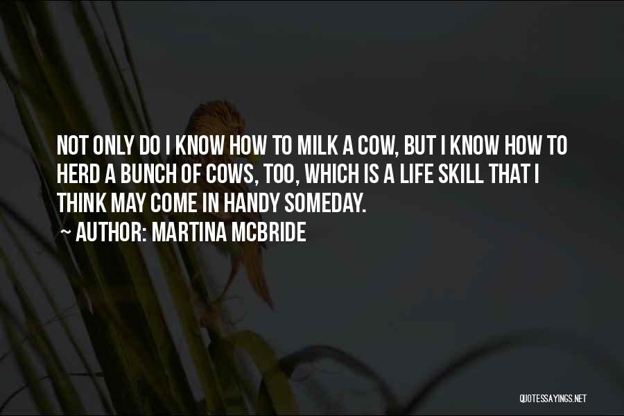 Martina Mcbride Quotes: Not Only Do I Know How To Milk A Cow, But I Know How To Herd A Bunch Of Cows,