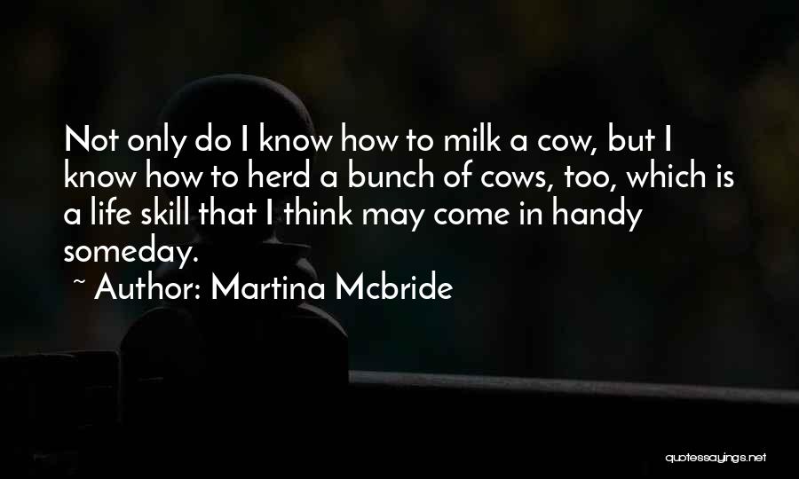 Martina Mcbride Quotes: Not Only Do I Know How To Milk A Cow, But I Know How To Herd A Bunch Of Cows,