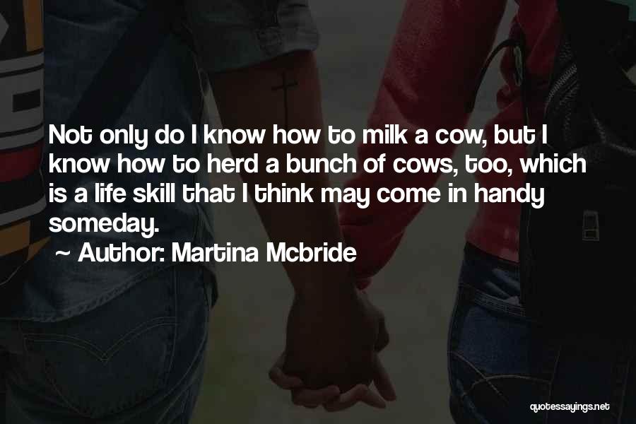 Martina Mcbride Quotes: Not Only Do I Know How To Milk A Cow, But I Know How To Herd A Bunch Of Cows,