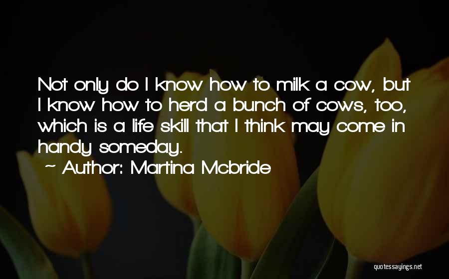 Martina Mcbride Quotes: Not Only Do I Know How To Milk A Cow, But I Know How To Herd A Bunch Of Cows,