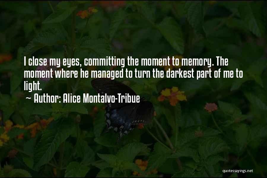 Alice Montalvo-Tribue Quotes: I Close My Eyes, Committing The Moment To Memory. The Moment Where He Managed To Turn The Darkest Part Of