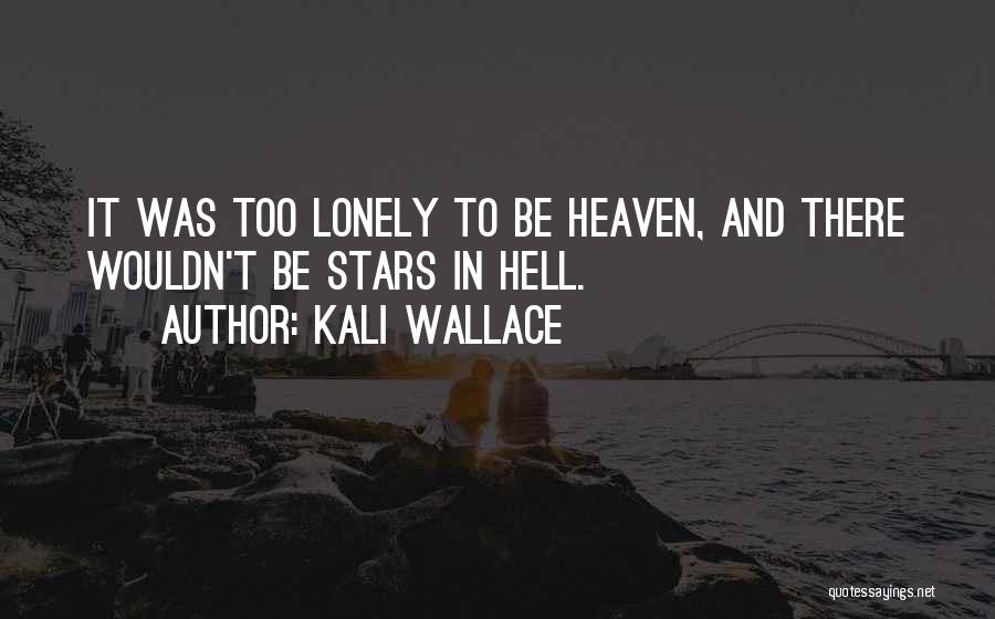 Kali Wallace Quotes: It Was Too Lonely To Be Heaven, And There Wouldn't Be Stars In Hell.