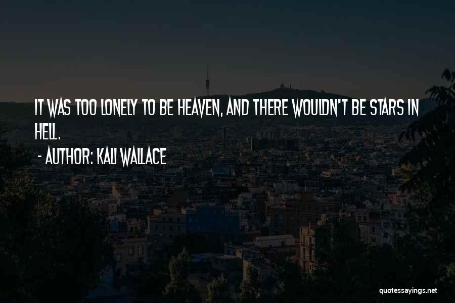 Kali Wallace Quotes: It Was Too Lonely To Be Heaven, And There Wouldn't Be Stars In Hell.