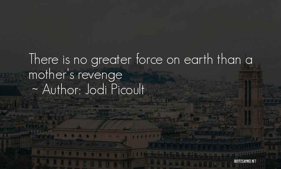 Jodi Picoult Quotes: There Is No Greater Force On Earth Than A Mother's Revenge