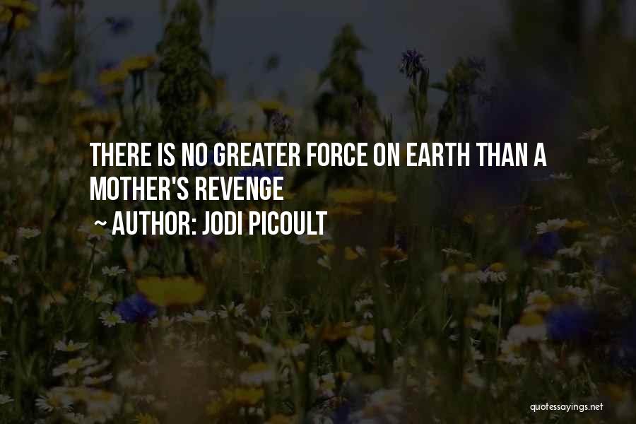 Jodi Picoult Quotes: There Is No Greater Force On Earth Than A Mother's Revenge