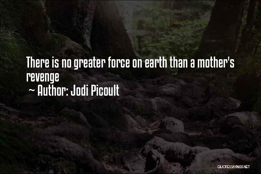 Jodi Picoult Quotes: There Is No Greater Force On Earth Than A Mother's Revenge