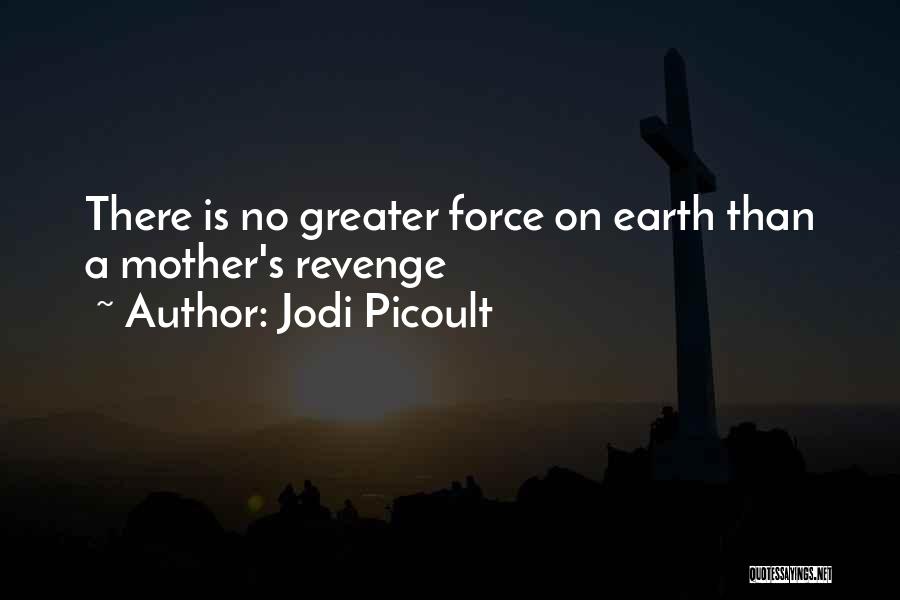 Jodi Picoult Quotes: There Is No Greater Force On Earth Than A Mother's Revenge