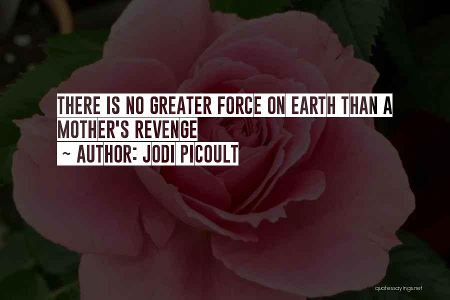 Jodi Picoult Quotes: There Is No Greater Force On Earth Than A Mother's Revenge