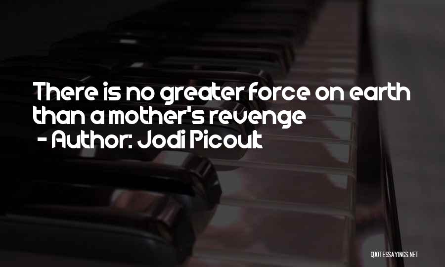 Jodi Picoult Quotes: There Is No Greater Force On Earth Than A Mother's Revenge